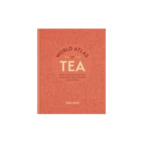 World Atlas of tea : From the Leaf to the Cup, the Worlds Teas Explored and Enjoyed