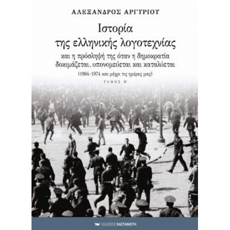 Ιστορία Της Ελληνικής Λογοτεχνίας Και Η Πρόσληψή Της Όταν Η Δημοκρατία Δοκιμάζεται, Υπονομεύεται Και Καταλύεται - Αλέξανδρος Αργυρίου