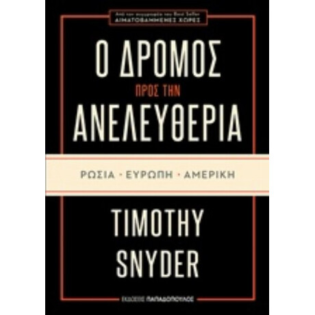Ο Δρόμος Προς Την Ανελευθερία: Ρωσία, Ευρώπη, Αμερική - Timothy Snyder