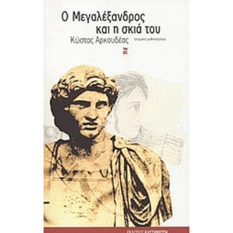 Ο Μεγαλέξανδρος Και Η Σκιά Του - Κώστας Αρκουδέας