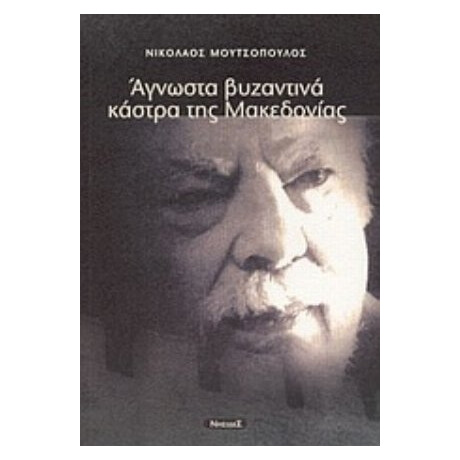 Άγνωστα Βυζαντινά Κάστρα Της Μακεδονίας - Νικόλαος Μουτσόπουλος
