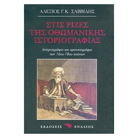 Στις Ρίζες Της Οθωμανικής Ιστοριογραφίας - Αλέξιος Γ. Κ. Σαββίδης