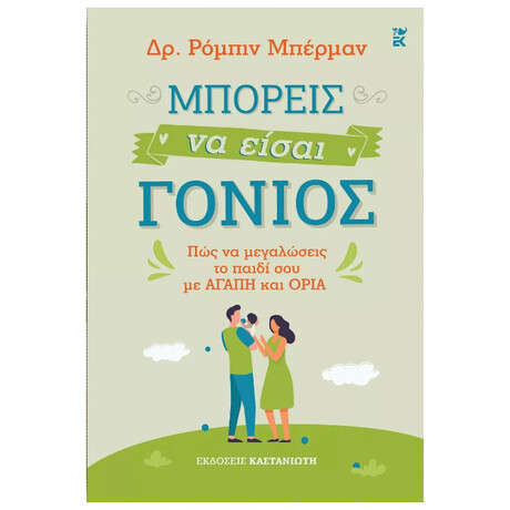 Μπορείς να είσαι γονιός - Πώς να μεγαλώσεις το παιδί σου με αγάπη και όρια