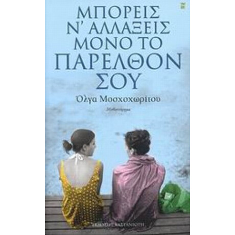 Μπορείς Ν' Αλλάξεις Μόνο Το Παρελθόν Σου - Όλγα Μοσχοχωρίτου