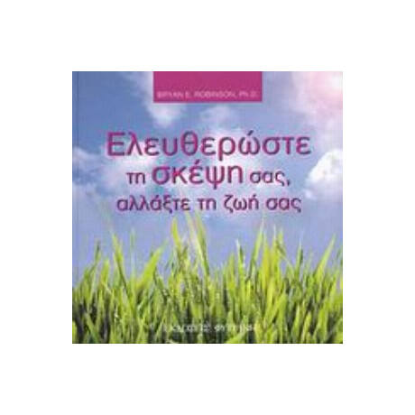 Ελευθερώστε Τη Σκέψη Σας, Αλλάξτε Τη Ζωή Σας - Bryan E. Robinson