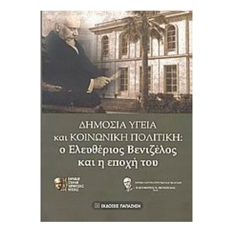 Δημόσια Υγεία Και Κοινωνική Πολιτική: Ο Ελευθέριος Βενιζέλος Και Η Εποχή Του - Συλλογικό έργο