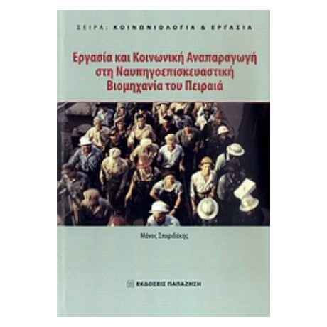 Εργασία Και Κοινωνική Αναπαραγωγή Στη Ναυπηγοεπισκευαστική Βιομηχανία Του Πειραιά - Μάνος Σπυριδάκης