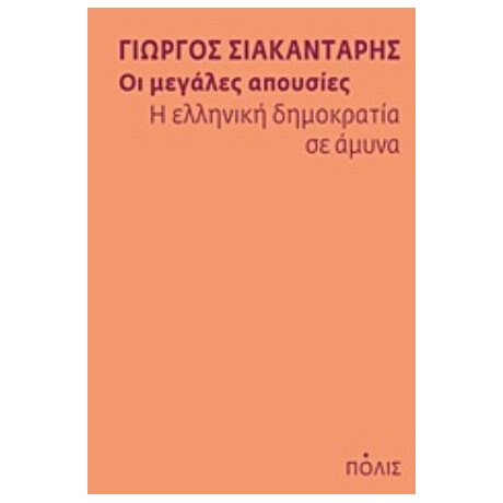 Οι Μεγάλες Απουσίες: Η Ελληνική Δημοκρατία Σε Άμυνα - Γιώργος Σιακαντάρης